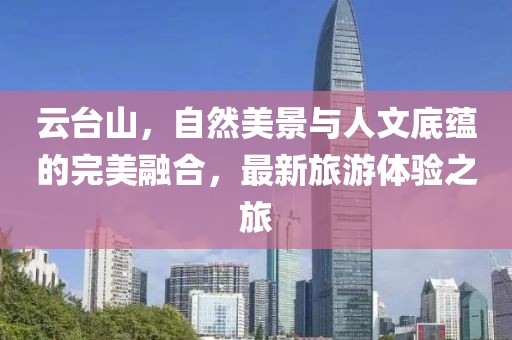 云臺山，自然美景與人文底蘊的完美融合，最新旅游體驗之旅