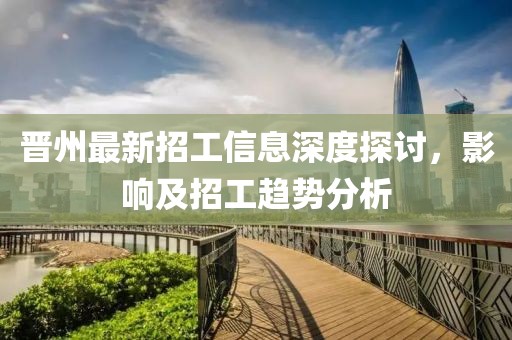 晉州最新招工信息深度探討，影響及招工趨勢(shì)分析