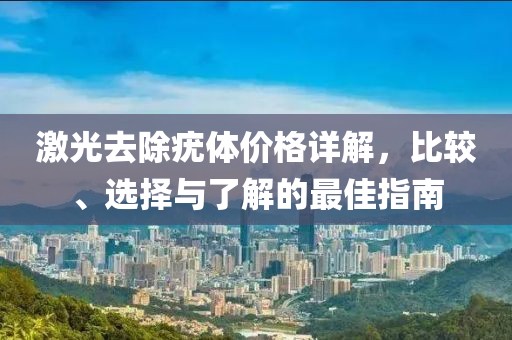 激光去除疣體價(jià)格詳解，比較、選擇與了解的最佳指南