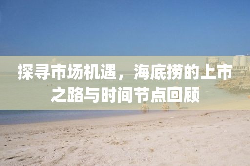 探尋市場機遇，海底撈的上市之路與時間節(jié)點回顧