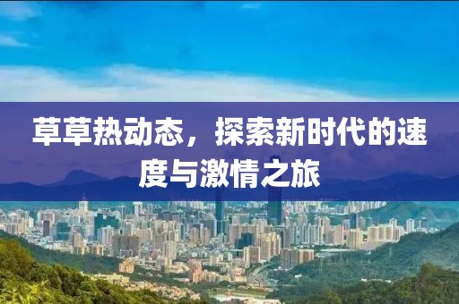 草草熱動態(tài)，探索新時代的速度與激情之旅