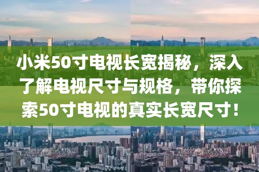 小米50寸電視長寬揭秘，深入了解電視尺寸與規(guī)格，帶你探索50寸電視的真實長寬尺寸！