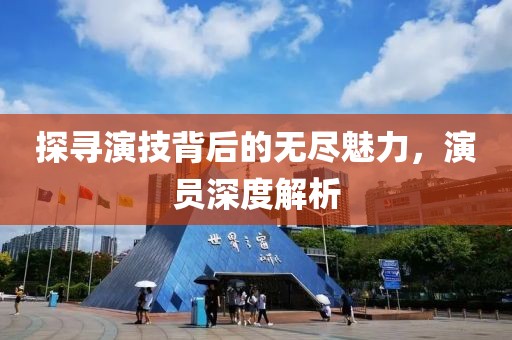 探尋演技背后的無盡魅力，演員深度解析