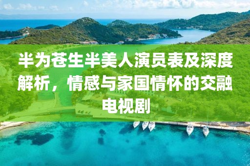 半為蒼生半美人演員表及深度解析，情感與家國情懷的交融電視劇