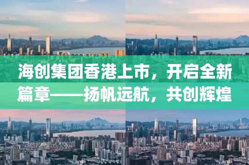 海創(chuàng)集團香港上市，開啟全新篇章——揚帆遠航，共創(chuàng)輝煌