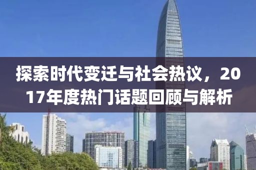 探索時(shí)代變遷與社會(huì)熱議，2017年度熱門話題回顧與解析
