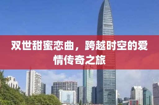 雙世甜蜜戀曲，跨越時(shí)空的愛情傳奇之旅