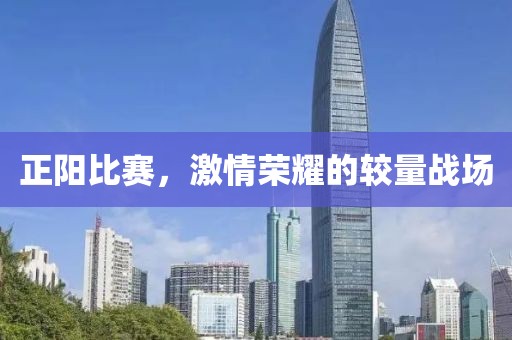 正陽(yáng)比賽，激情榮耀的較量戰(zhàn)場(chǎng)