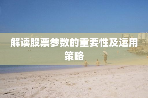 解讀股票參數(shù)的重要性及運(yùn)用策略