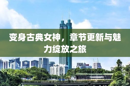 變身古典女神，章節(jié)更新與魅力綻放之旅