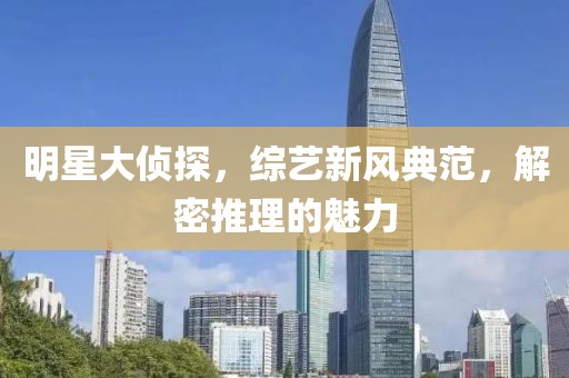 明星大偵探，綜藝新風(fēng)典范，解密推理的魅力