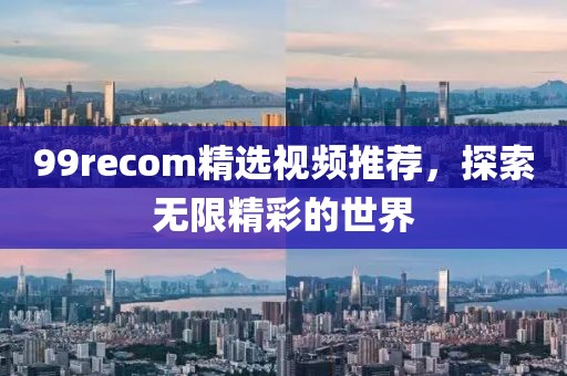 99recom精選視頻推薦，探索無限精彩的世界
