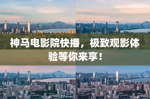 神馬電影院快播，極致觀影體驗(yàn)等你來享！
