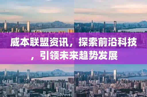 威本聯(lián)盟資訊，探索前沿科技，引領(lǐng)未來(lái)趨勢(shì)發(fā)展