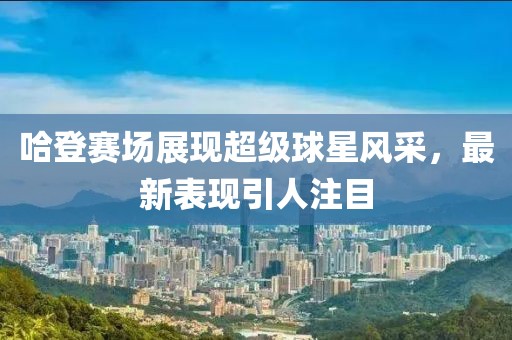 哈登賽場展現超級球星風采，最新表現引人注目