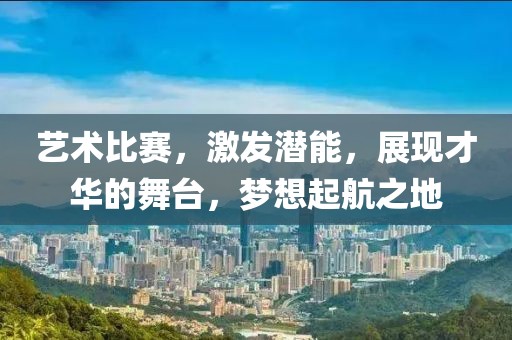 藝術(shù)比賽，激發(fā)潛能，展現(xiàn)才華的舞臺，夢想起航之地