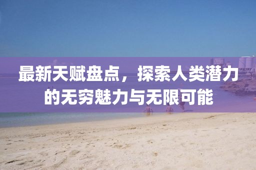 最新天賦盤點(diǎn)，探索人類潛力的無(wú)窮魅力與無(wú)限可能