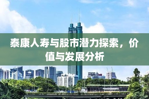 泰康人壽與股市潛力探索，價(jià)值與發(fā)展分析