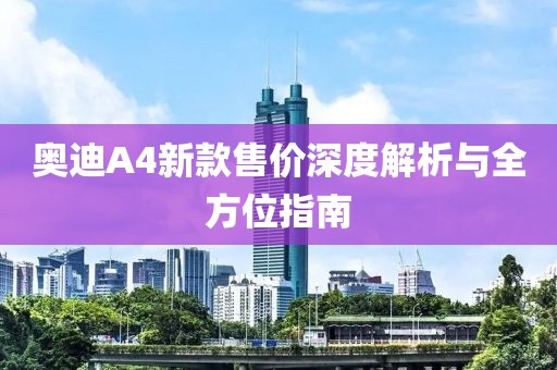 奧迪A4新款售價(jià)深度解析與全方位指南