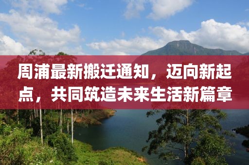 周浦最新搬遷通知，邁向新起點(diǎn)，共同筑造未來(lái)生活新篇章