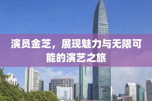 演員金芝，展現(xiàn)魅力與無限可能的演藝之旅