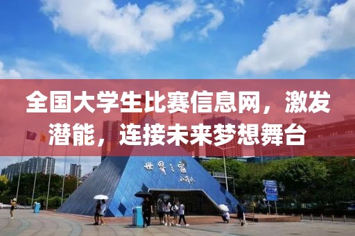 全國大學生比賽信息網(wǎng)，激發(fā)潛能，連接未來夢想舞臺