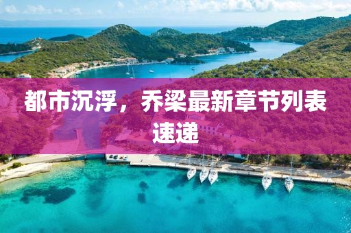 都市沉浮，喬梁最新章節(jié)列表速遞