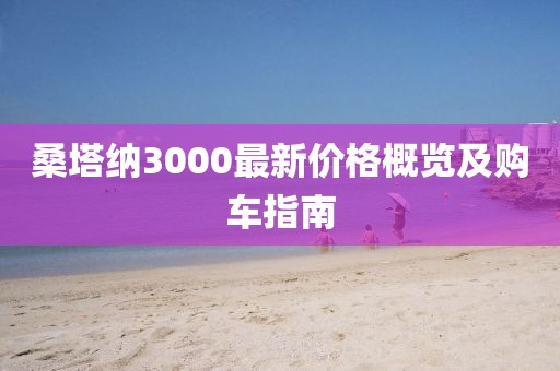 桑塔納3000最新價格概覽及購車指南