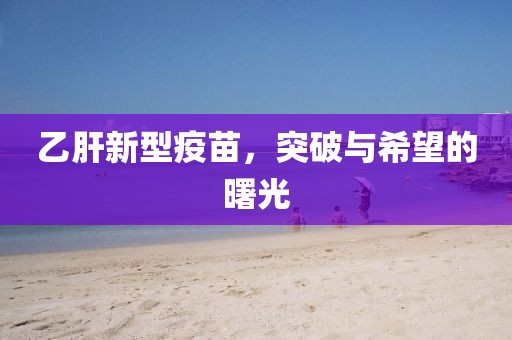 乙肝新型疫苗，突破與希望的曙光