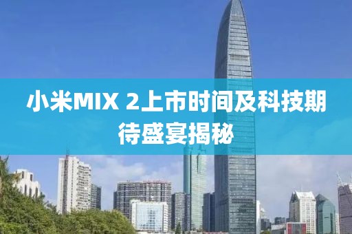 小米MIX 2上市時(shí)間及科技期待盛宴揭秘