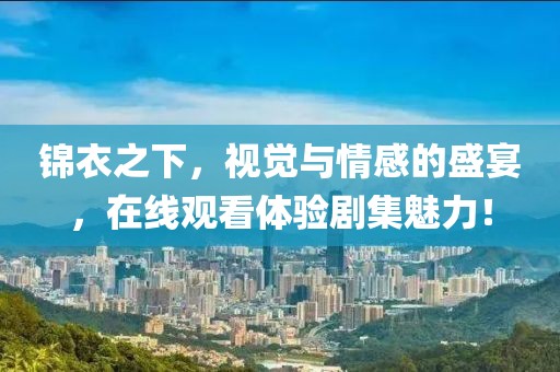 錦衣之下，視覺與情感的盛宴，在線觀看體驗劇集魅力！