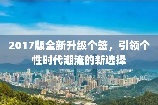 2017版全新升級(jí)個(gè)簽，引領(lǐng)個(gè)性時(shí)代潮流的新選擇