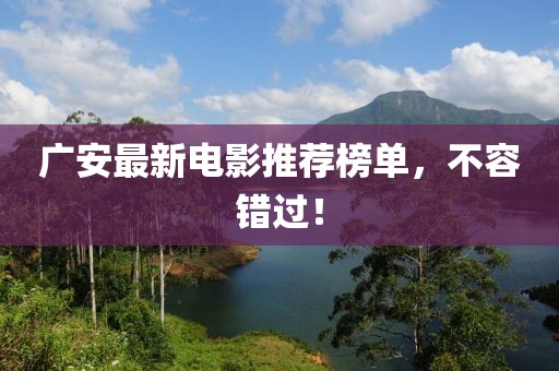 廣安最新電影推薦榜單，不容錯(cuò)過(guò)！