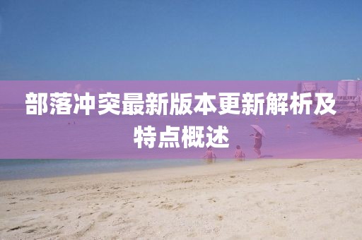 部落沖突最新版本更新解析及特點概述