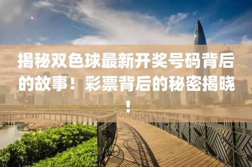 揭秘雙色球最新開(kāi)獎(jiǎng)號(hào)碼背后的故事！彩票背后的秘密揭曉！