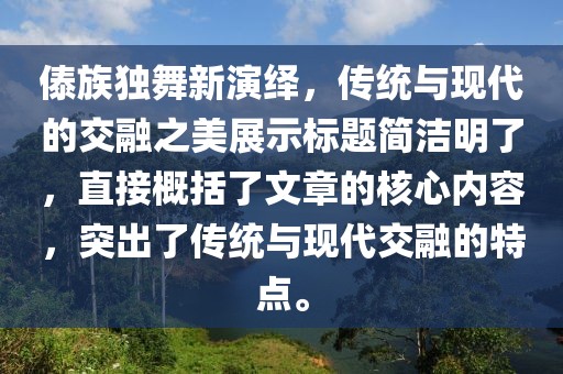 傣族獨(dú)舞新演繹，傳統(tǒng)與現(xiàn)代的交融之美展示標(biāo)題簡(jiǎn)潔明了，直接概括了文章的核心內(nèi)容，突出了傳統(tǒng)與現(xiàn)代交融的特點(diǎn)。