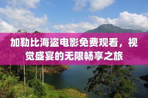 加勒比海盜電影免費(fèi)觀看，視覺(jué)盛宴的無(wú)限暢享之旅