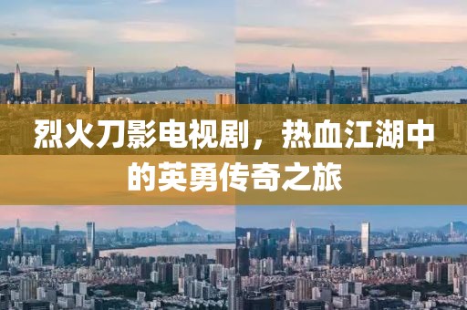 烈火刀影電視劇，熱血江湖中的英勇傳奇之旅