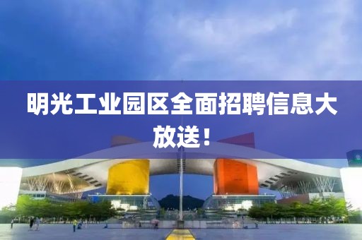 明光工業(yè)園區(qū)全面招聘信息大放送！